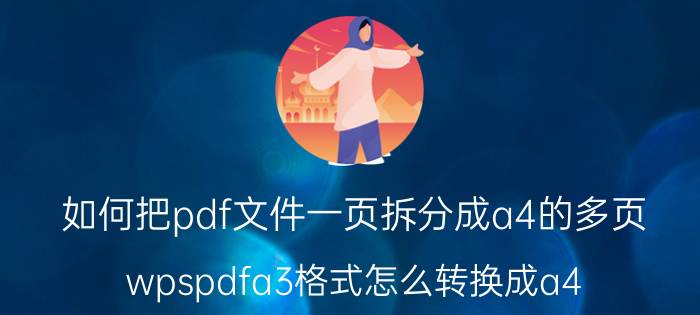 如何把pdf文件一页拆分成a4的多页 wpspdfa3格式怎么转换成a4？